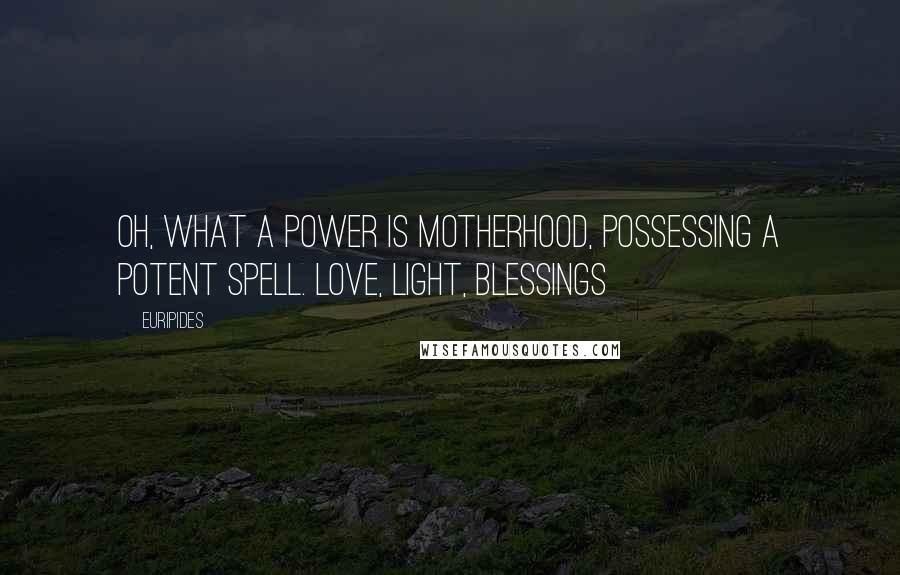 Euripides Quotes: Oh, what a power is motherhood, possessing a potent spell. Love, Light, Blessings