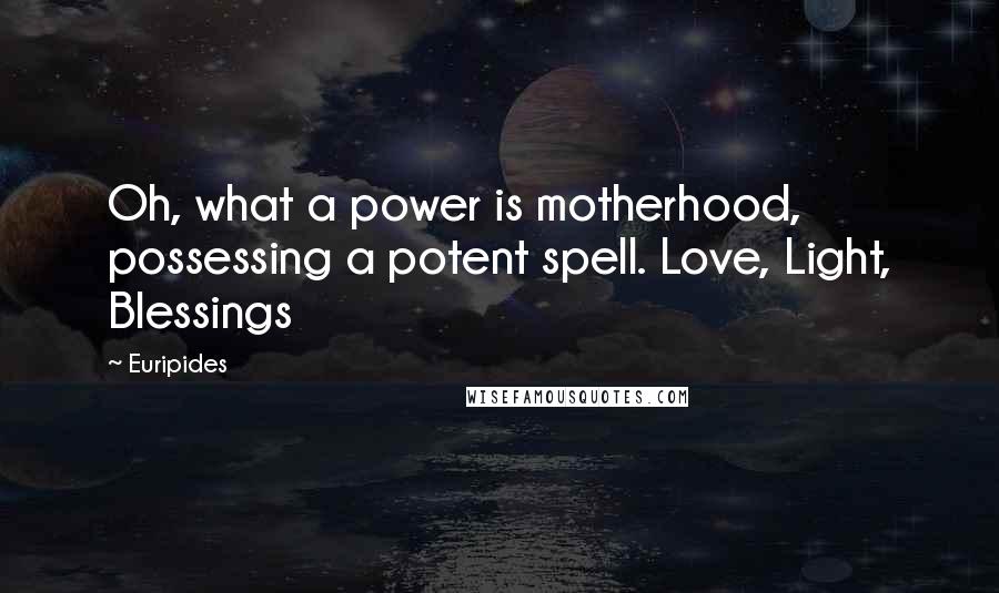 Euripides Quotes: Oh, what a power is motherhood, possessing a potent spell. Love, Light, Blessings