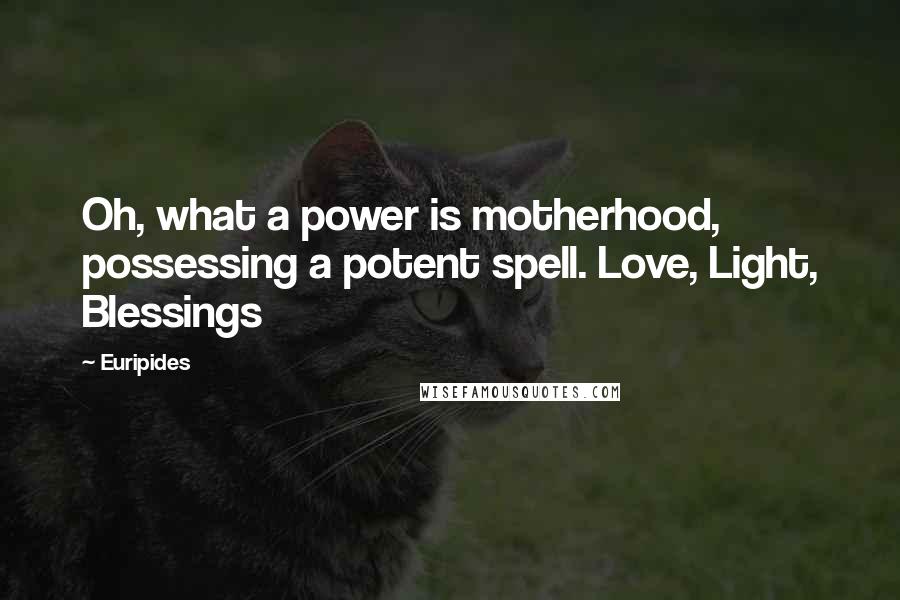 Euripides Quotes: Oh, what a power is motherhood, possessing a potent spell. Love, Light, Blessings