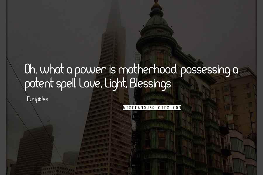 Euripides Quotes: Oh, what a power is motherhood, possessing a potent spell. Love, Light, Blessings