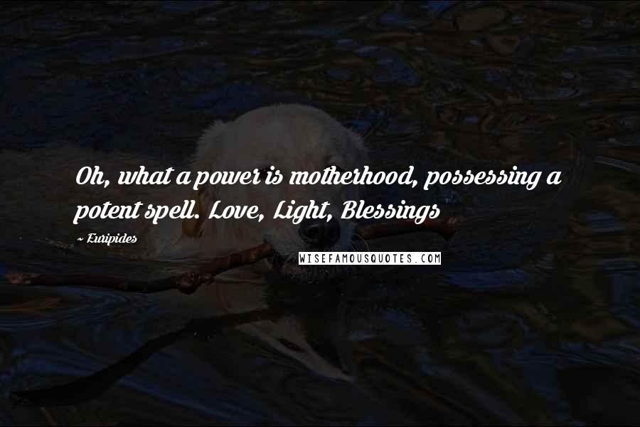 Euripides Quotes: Oh, what a power is motherhood, possessing a potent spell. Love, Light, Blessings