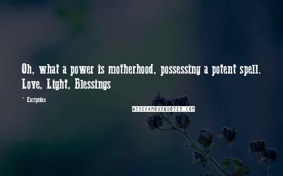 Euripides Quotes: Oh, what a power is motherhood, possessing a potent spell. Love, Light, Blessings