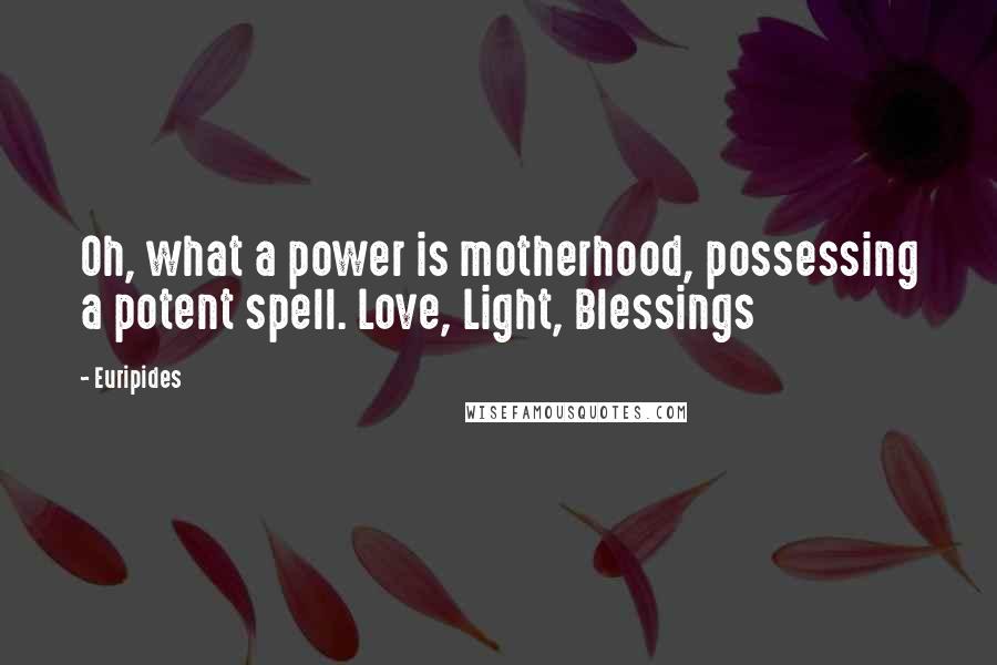 Euripides Quotes: Oh, what a power is motherhood, possessing a potent spell. Love, Light, Blessings