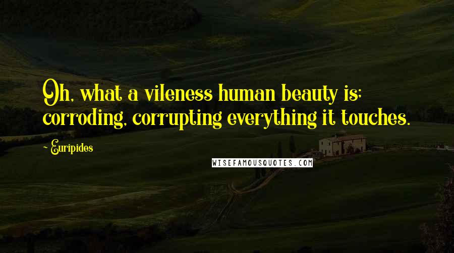 Euripides Quotes: Oh, what a vileness human beauty is; corroding, corrupting everything it touches.