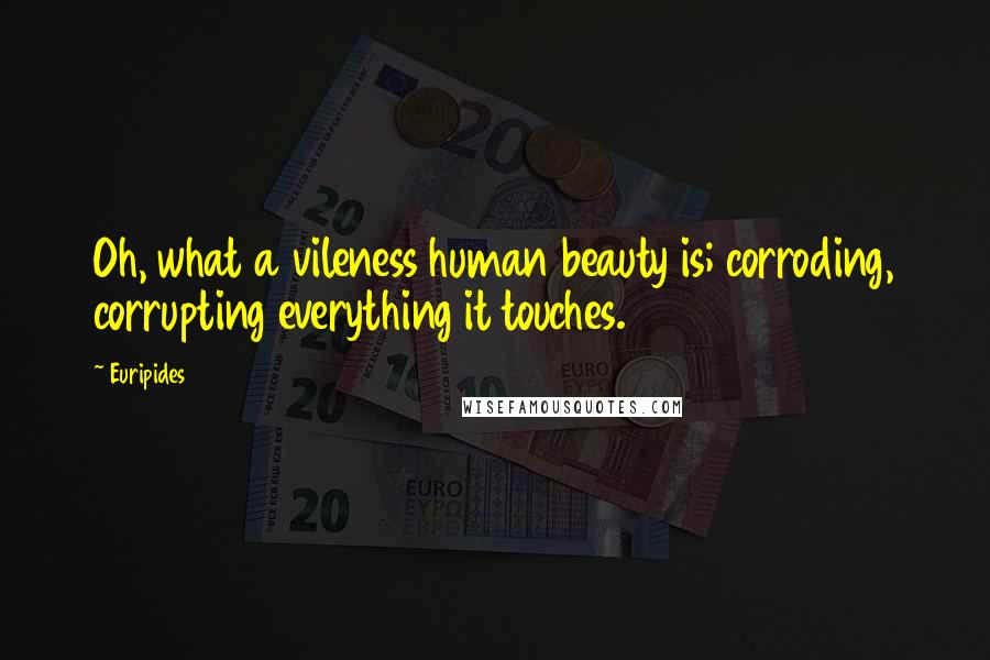 Euripides Quotes: Oh, what a vileness human beauty is; corroding, corrupting everything it touches.