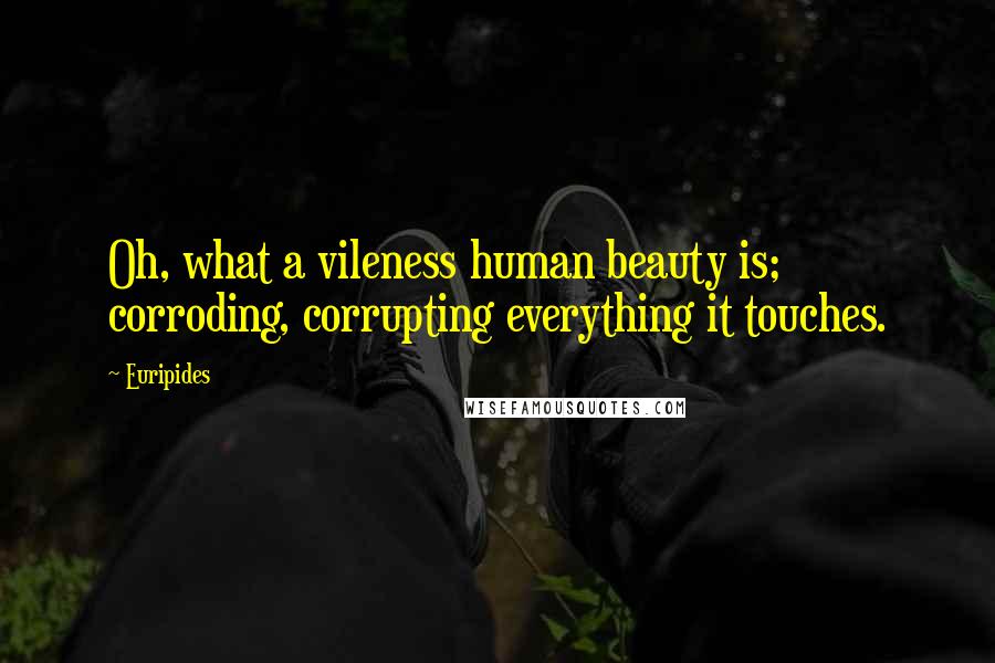 Euripides Quotes: Oh, what a vileness human beauty is; corroding, corrupting everything it touches.