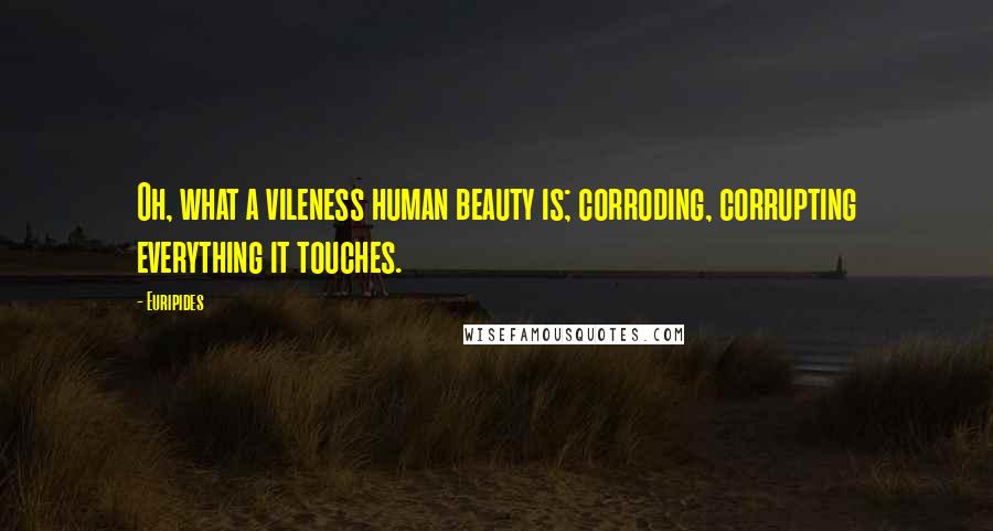 Euripides Quotes: Oh, what a vileness human beauty is; corroding, corrupting everything it touches.