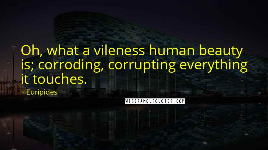 Euripides Quotes: Oh, what a vileness human beauty is; corroding, corrupting everything it touches.