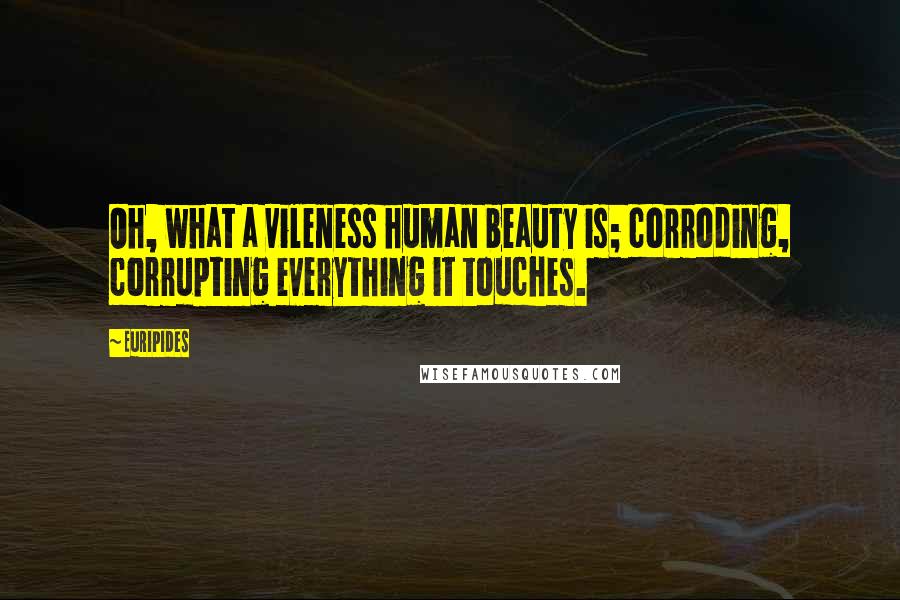Euripides Quotes: Oh, what a vileness human beauty is; corroding, corrupting everything it touches.