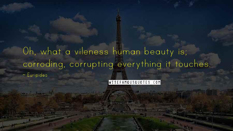 Euripides Quotes: Oh, what a vileness human beauty is; corroding, corrupting everything it touches.