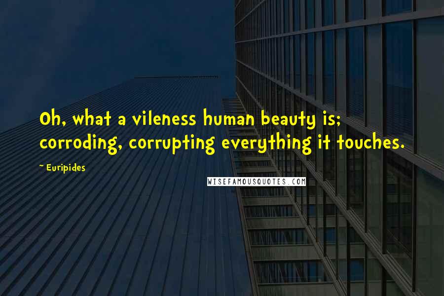 Euripides Quotes: Oh, what a vileness human beauty is; corroding, corrupting everything it touches.