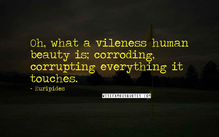 Euripides Quotes: Oh, what a vileness human beauty is; corroding, corrupting everything it touches.