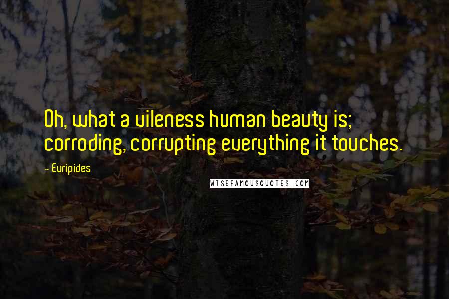 Euripides Quotes: Oh, what a vileness human beauty is; corroding, corrupting everything it touches.