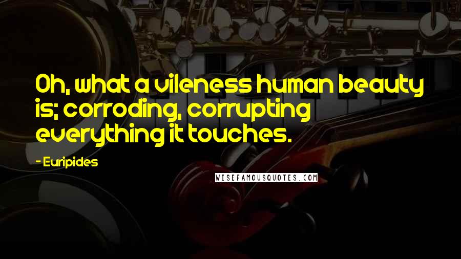Euripides Quotes: Oh, what a vileness human beauty is; corroding, corrupting everything it touches.