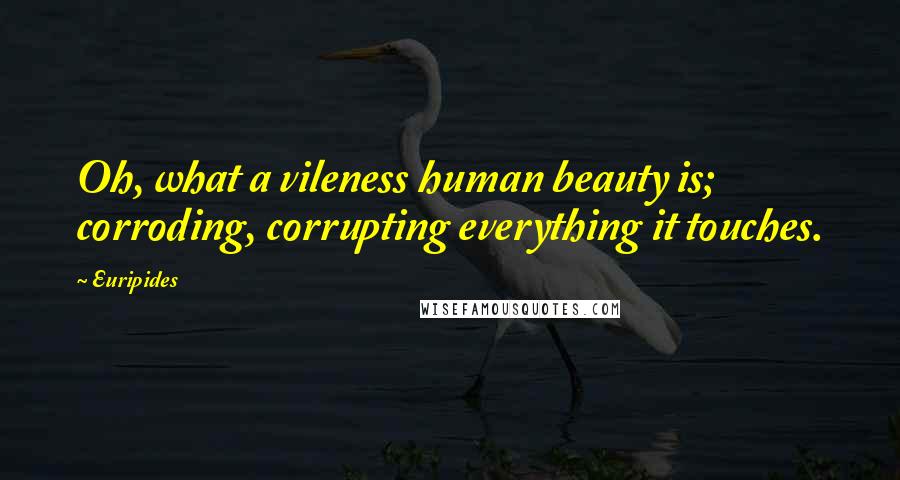 Euripides Quotes: Oh, what a vileness human beauty is; corroding, corrupting everything it touches.