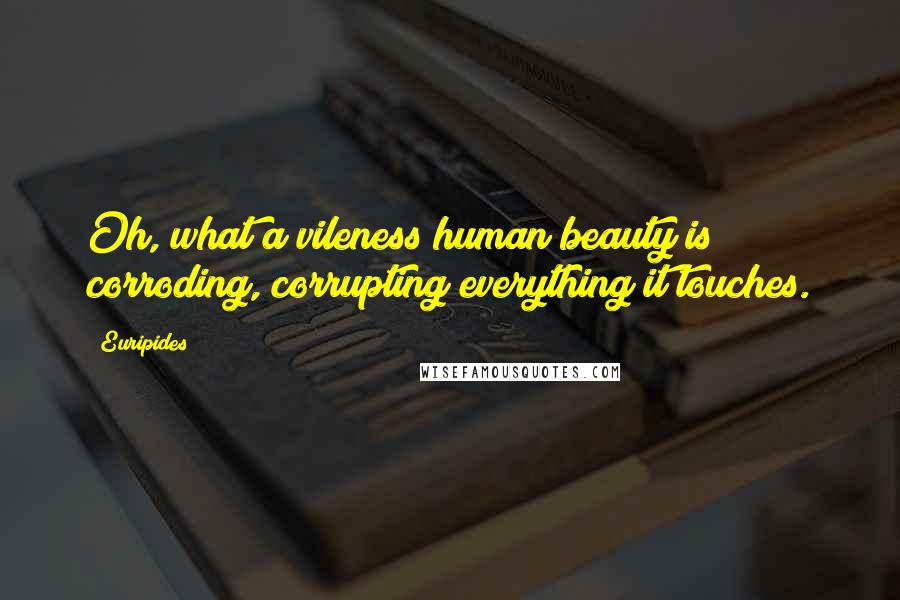 Euripides Quotes: Oh, what a vileness human beauty is; corroding, corrupting everything it touches.
