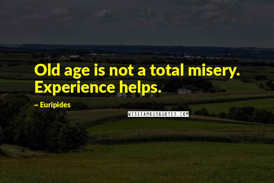 Euripides Quotes: Old age is not a total misery. Experience helps.