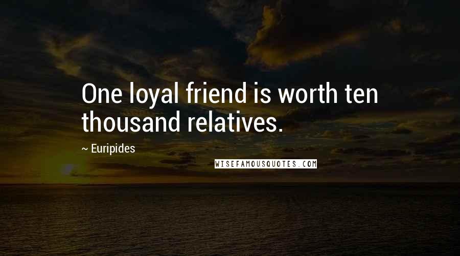 Euripides Quotes: One loyal friend is worth ten thousand relatives.