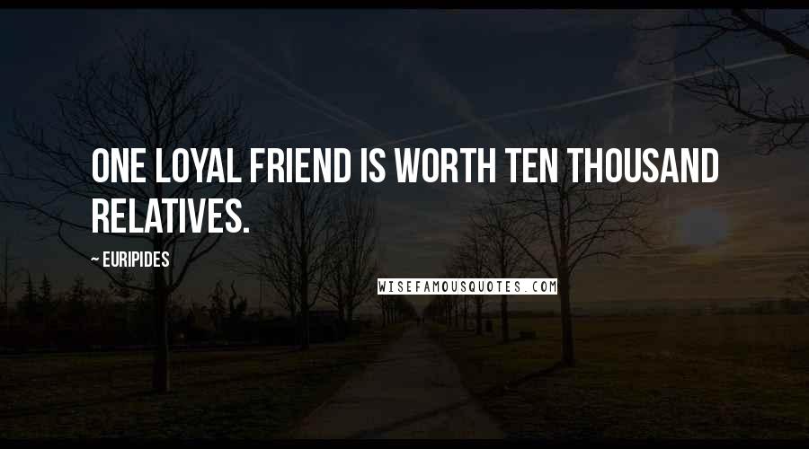 Euripides Quotes: One loyal friend is worth ten thousand relatives.