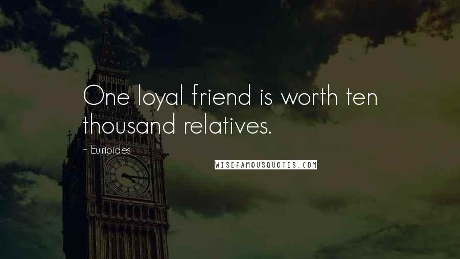 Euripides Quotes: One loyal friend is worth ten thousand relatives.