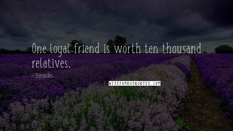 Euripides Quotes: One loyal friend is worth ten thousand relatives.