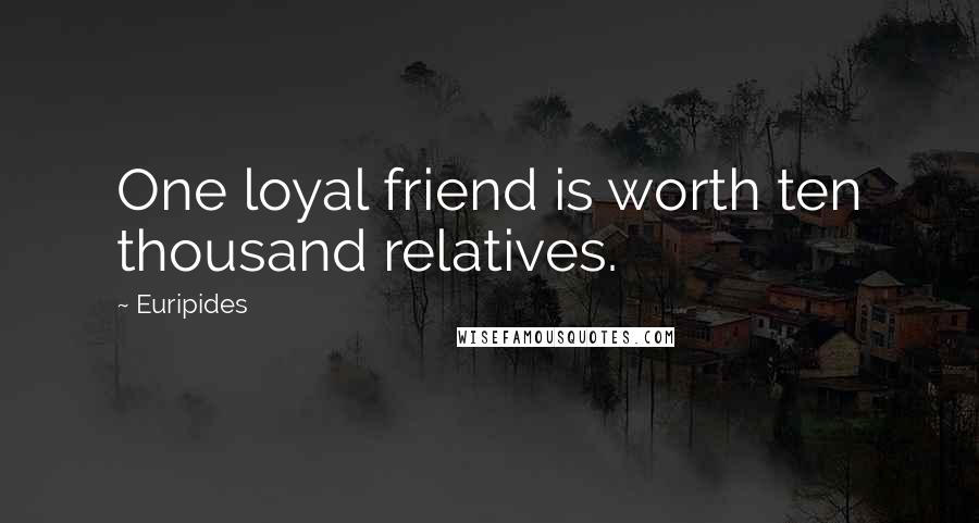 Euripides Quotes: One loyal friend is worth ten thousand relatives.