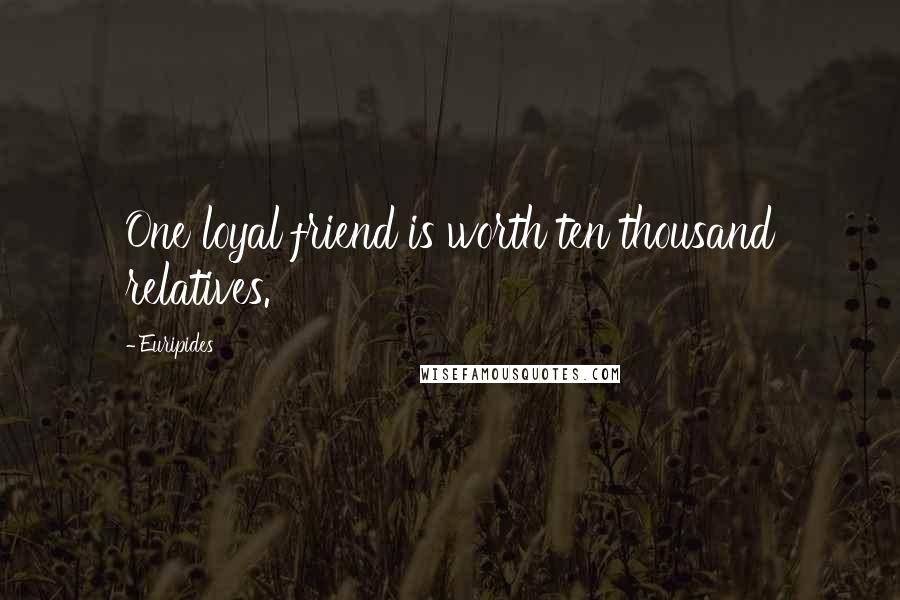 Euripides Quotes: One loyal friend is worth ten thousand relatives.