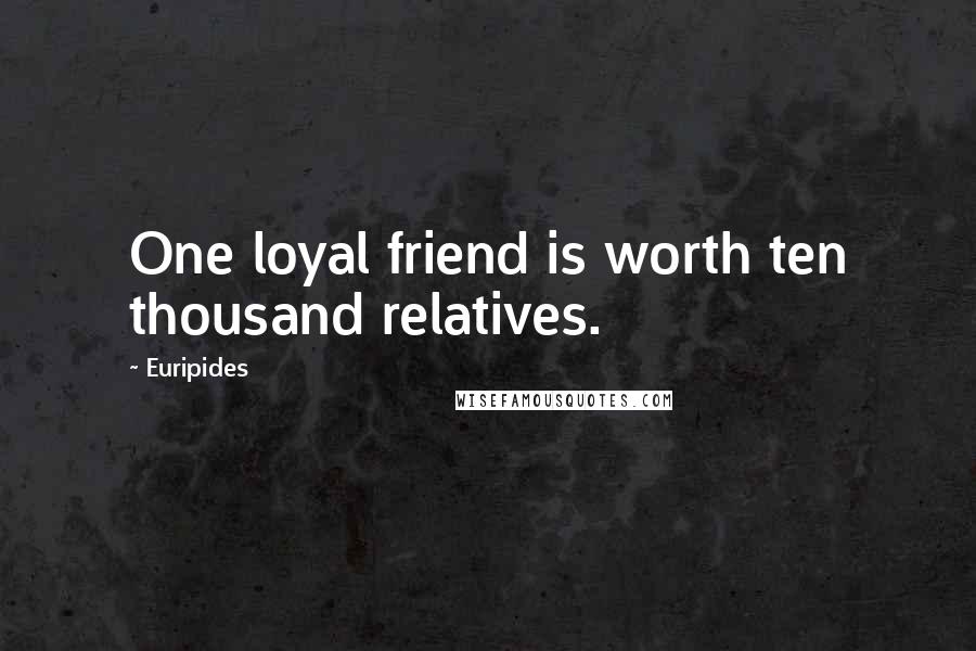 Euripides Quotes: One loyal friend is worth ten thousand relatives.