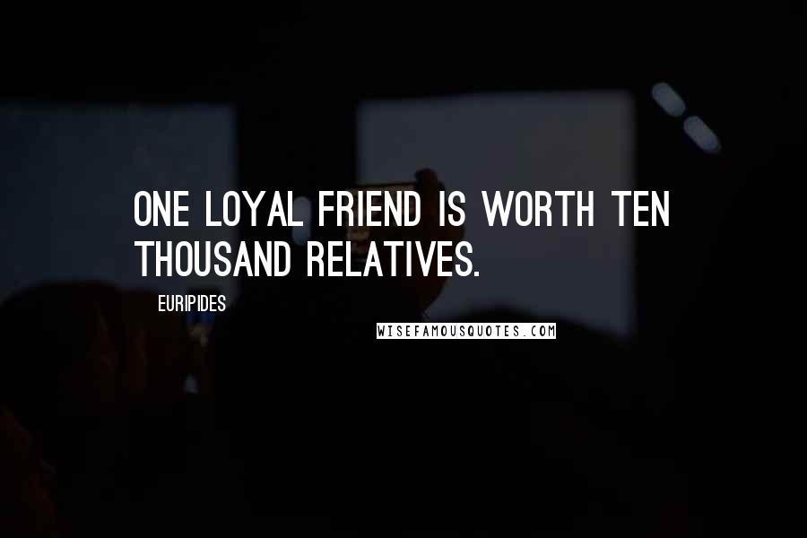 Euripides Quotes: One loyal friend is worth ten thousand relatives.