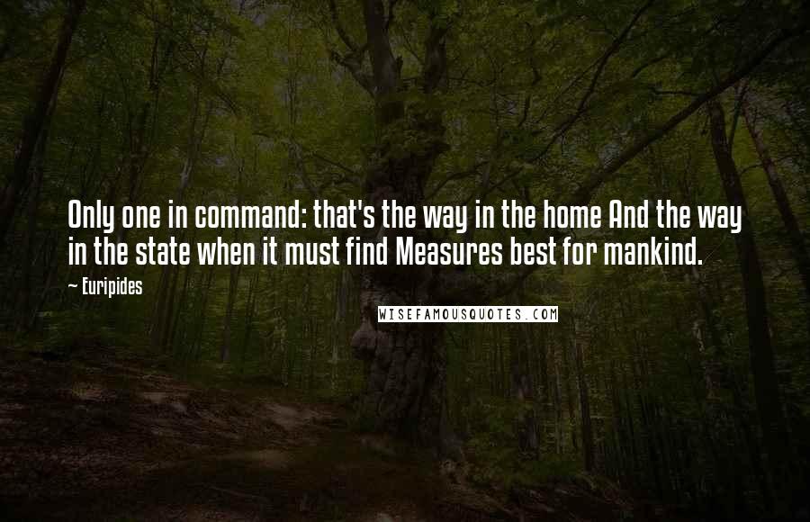 Euripides Quotes: Only one in command: that's the way in the home And the way in the state when it must find Measures best for mankind.