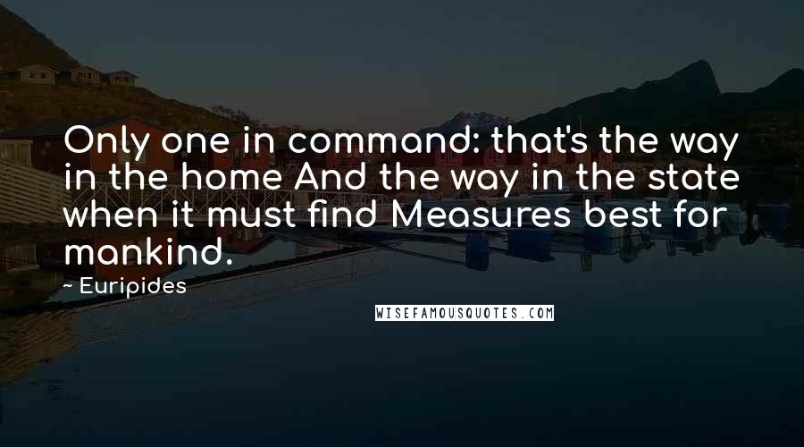 Euripides Quotes: Only one in command: that's the way in the home And the way in the state when it must find Measures best for mankind.