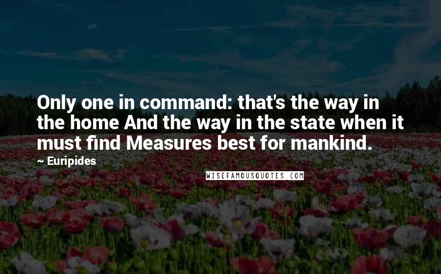 Euripides Quotes: Only one in command: that's the way in the home And the way in the state when it must find Measures best for mankind.