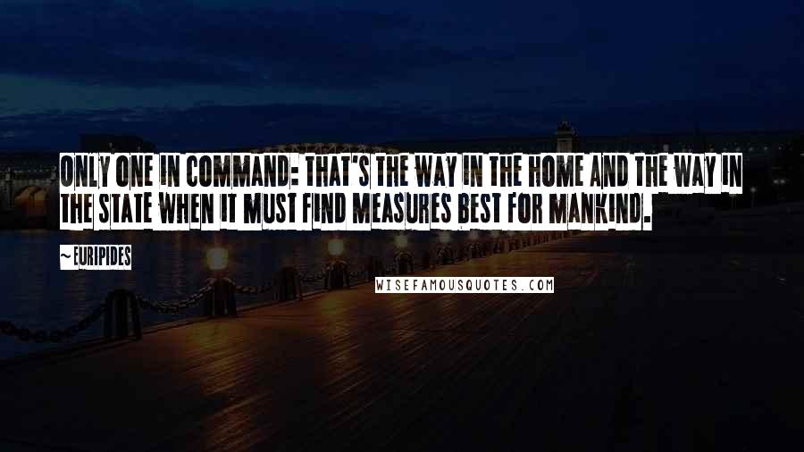 Euripides Quotes: Only one in command: that's the way in the home And the way in the state when it must find Measures best for mankind.