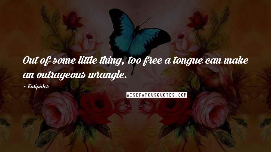 Euripides Quotes: Out of some little thing, too free a tongue can make an outrageous wrangle.