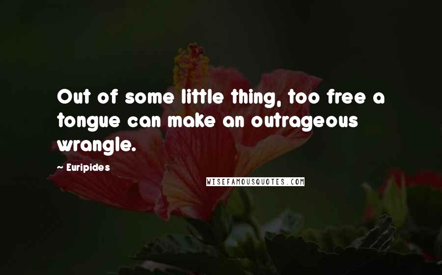 Euripides Quotes: Out of some little thing, too free a tongue can make an outrageous wrangle.