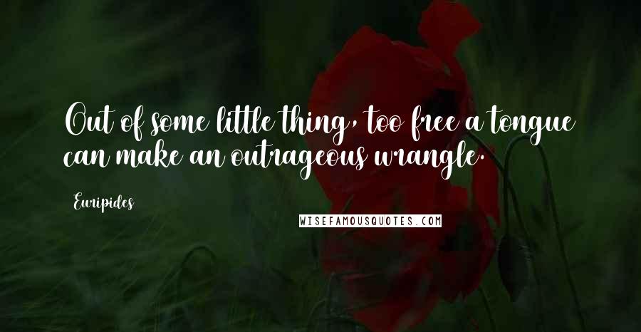 Euripides Quotes: Out of some little thing, too free a tongue can make an outrageous wrangle.
