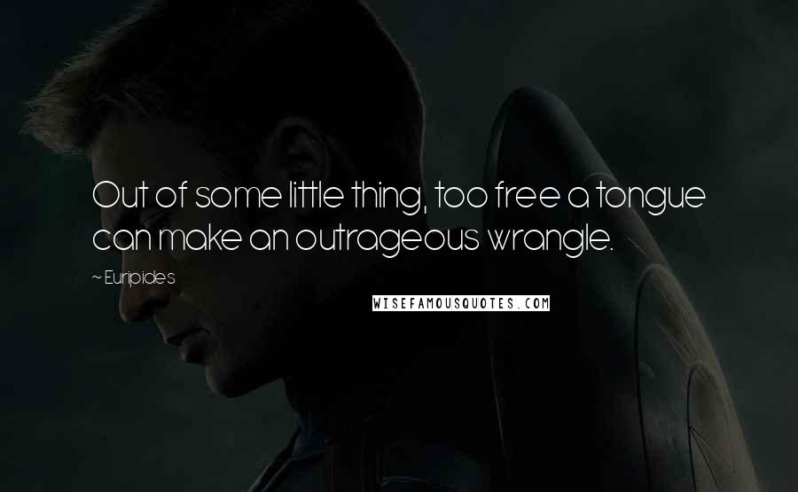 Euripides Quotes: Out of some little thing, too free a tongue can make an outrageous wrangle.