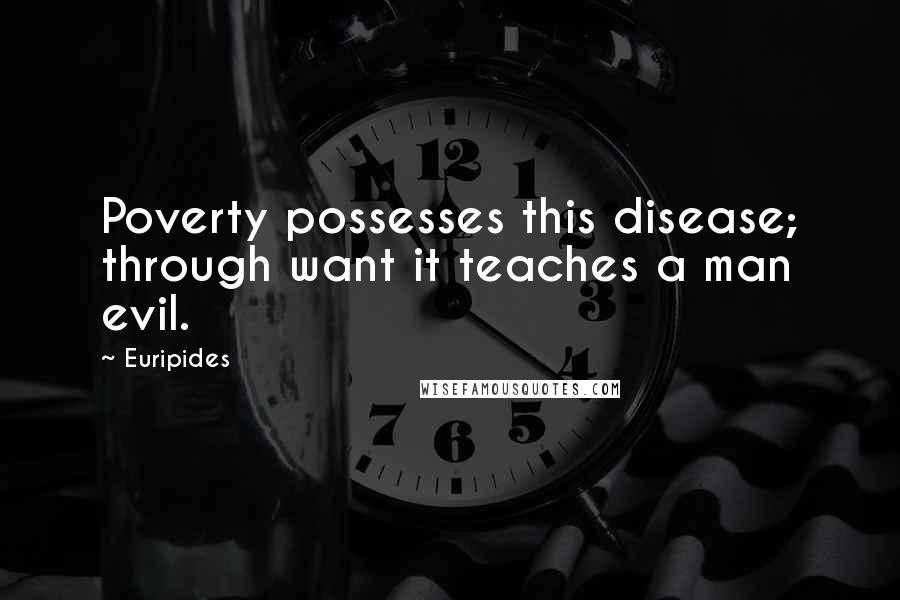 Euripides Quotes: Poverty possesses this disease; through want it teaches a man evil.