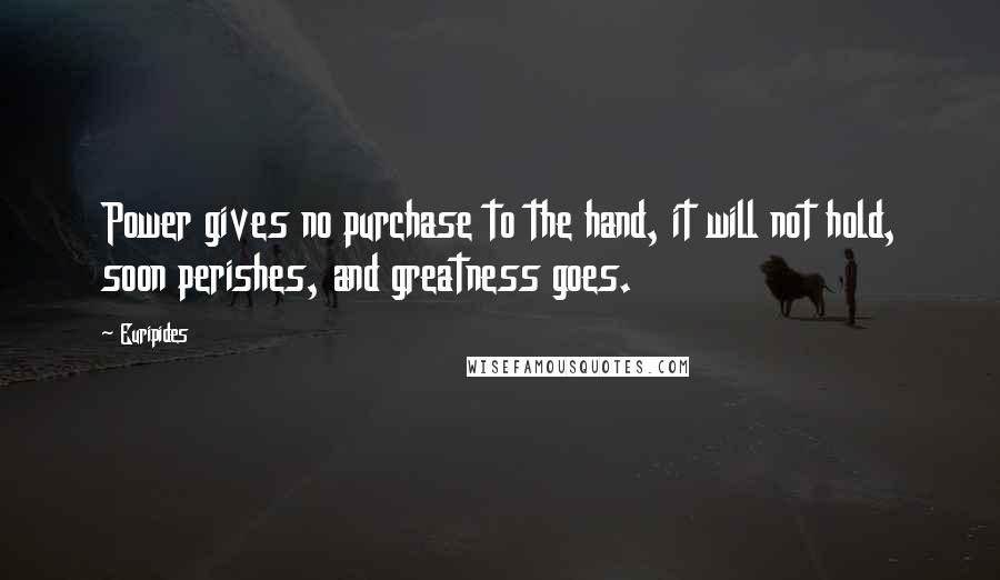 Euripides Quotes: Power gives no purchase to the hand, it will not hold, soon perishes, and greatness goes.