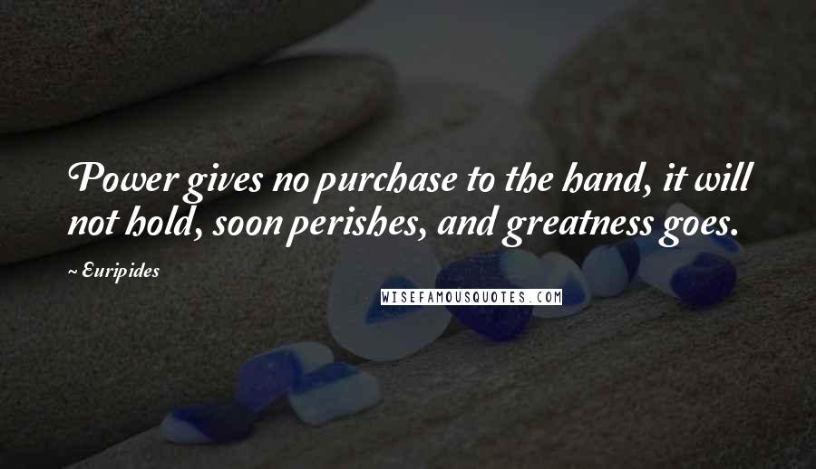 Euripides Quotes: Power gives no purchase to the hand, it will not hold, soon perishes, and greatness goes.