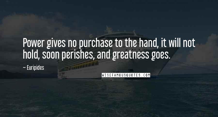 Euripides Quotes: Power gives no purchase to the hand, it will not hold, soon perishes, and greatness goes.