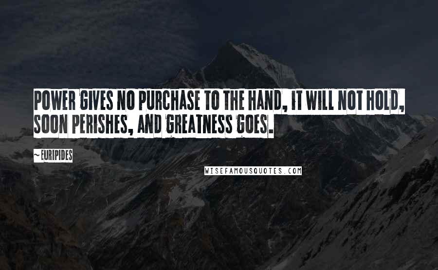 Euripides Quotes: Power gives no purchase to the hand, it will not hold, soon perishes, and greatness goes.