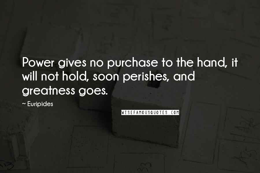 Euripides Quotes: Power gives no purchase to the hand, it will not hold, soon perishes, and greatness goes.