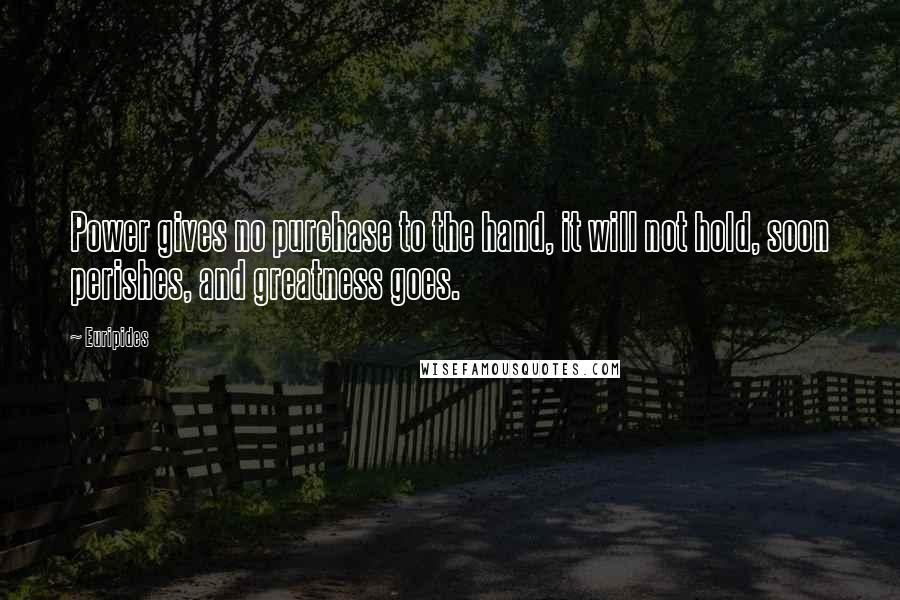 Euripides Quotes: Power gives no purchase to the hand, it will not hold, soon perishes, and greatness goes.
