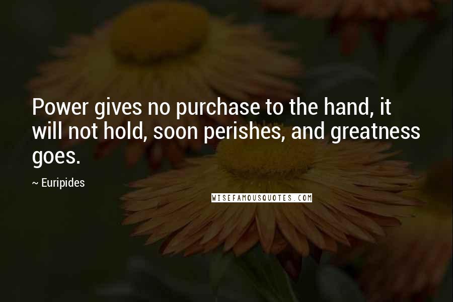 Euripides Quotes: Power gives no purchase to the hand, it will not hold, soon perishes, and greatness goes.