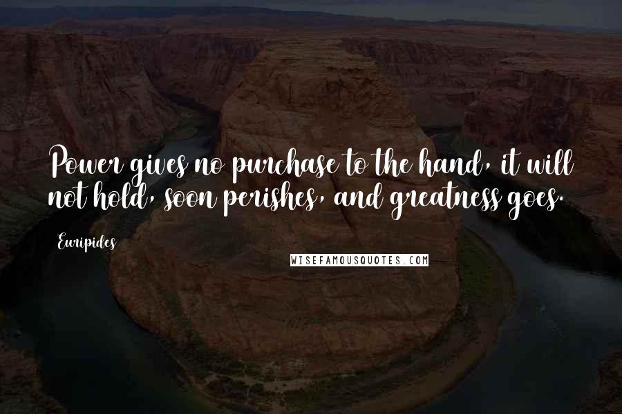 Euripides Quotes: Power gives no purchase to the hand, it will not hold, soon perishes, and greatness goes.