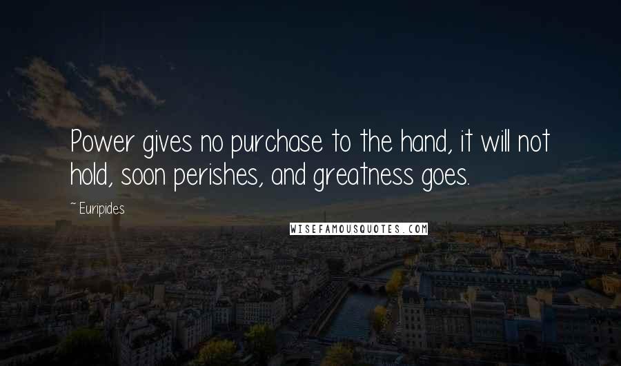 Euripides Quotes: Power gives no purchase to the hand, it will not hold, soon perishes, and greatness goes.