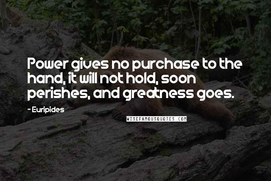 Euripides Quotes: Power gives no purchase to the hand, it will not hold, soon perishes, and greatness goes.
