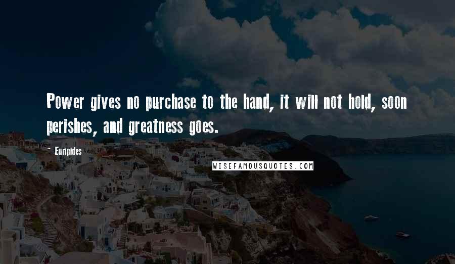Euripides Quotes: Power gives no purchase to the hand, it will not hold, soon perishes, and greatness goes.