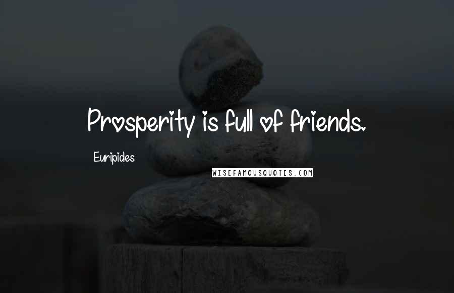 Euripides Quotes: Prosperity is full of friends.